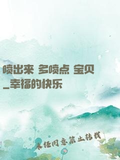 喷出来 多喷点 宝贝